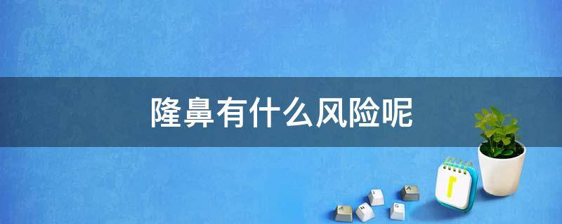 隆鼻有什么风险呢 隆鼻有哪些风险