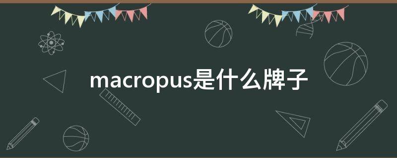 macropus是什么牌子（macerprolo是什么牌子）