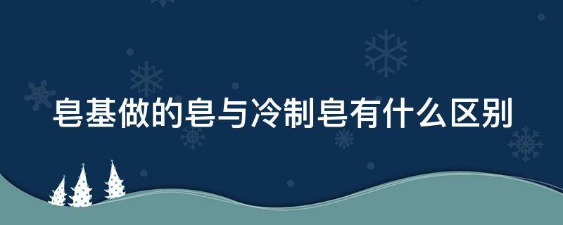 皂基做的皂与冷制皂有什么区别 皂基做的皂与冷制皂有什么区别图片