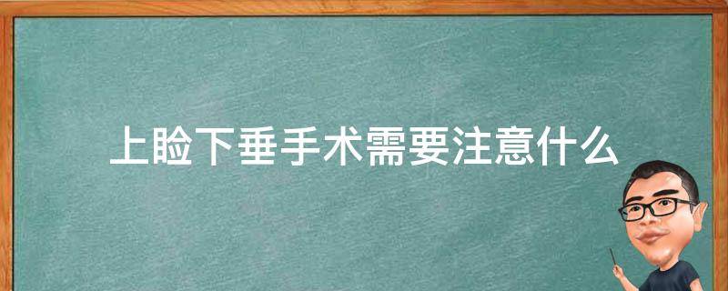 上睑下垂手术需要注意什么 上睑下垂手术需要注意什么