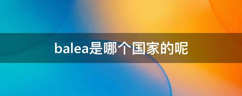 balea是哪个国家的呢（balebclaga）