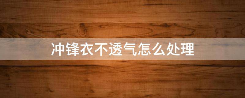 冲锋衣不透气怎么处理 冲锋衣不透气怎么办