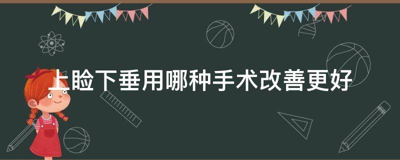 上睑下垂用哪种手术改善更好（上睑下垂用哪种手术改善更好呢）