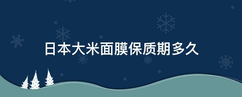 日本大米面膜保质期多久 日本大米面膜保质期多久啊