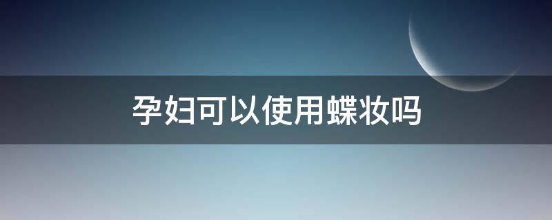 孕妇可以使用蝶妆吗 孕妇可以用蝶美产品吗