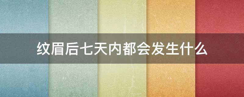 纹眉后七天内都会发生什么 纹眉后七天内都会发生什么症状