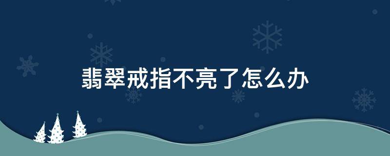 翡翠戒指不亮了怎么办 翡翠戒指表面不光滑怎么办