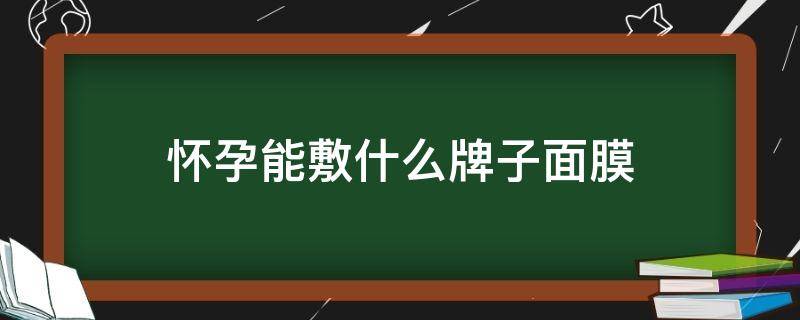 怀孕能敷什么牌子面膜（怀孕可以敷什么牌子的面膜）