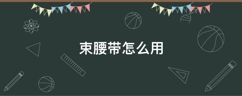 束腰带怎么用 束腰带怎么用视频