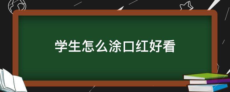 学生怎么涂口红好看（学生怎么涂口红好看女生）