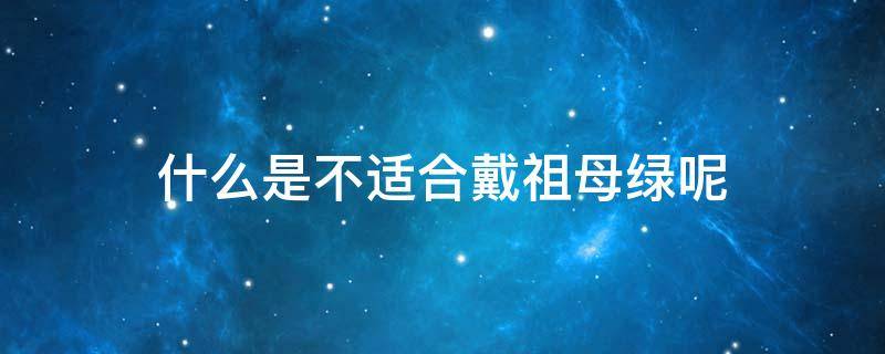 什么是不适合戴祖母绿呢 什么是不适合戴祖母绿呢