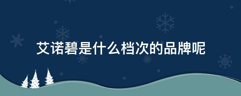 艾诺碧是什么档次的品牌呢 艾诺碧是什么档次的品牌呢知乎