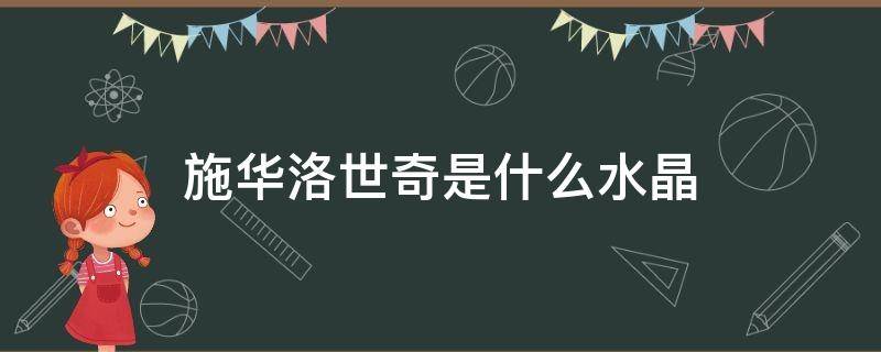 施华洛世奇是什么水晶 施华洛世奇是水晶还是仿水晶