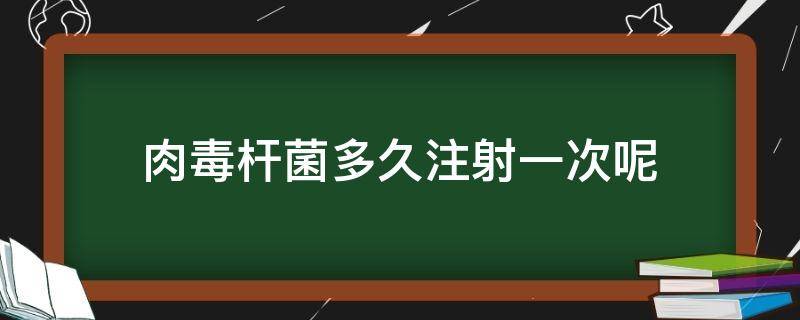 肉毒杆菌多久注射一次呢（肉毒杆菌多久注射一次呢）