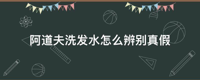 阿道夫洗发水怎么辨别真假 阿道夫洗发水怎么辨别真假 视频