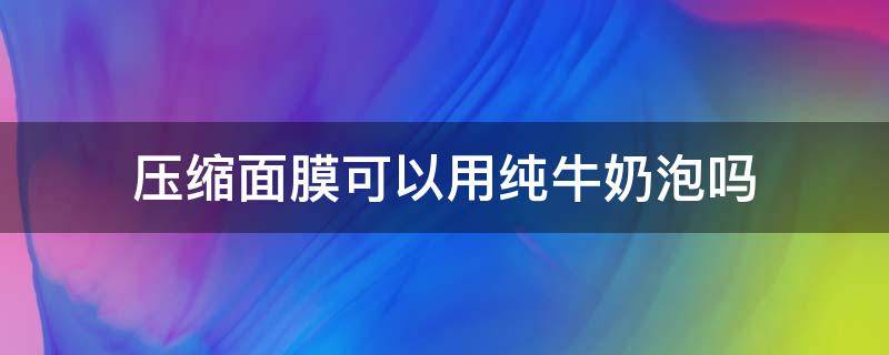 压缩面膜可以用纯牛奶泡吗 压缩面膜加牛奶可以敷脸吗