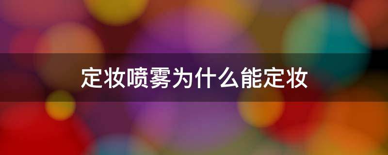 定妆喷雾为什么能定妆（定妆喷雾为什么能定妆用）