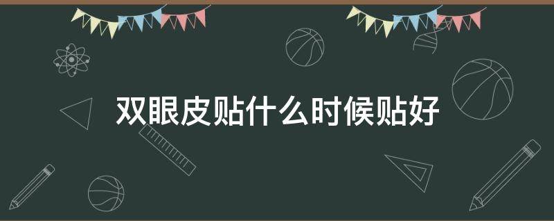 双眼皮贴什么时候贴好 双眼皮贴什么时候贴好看