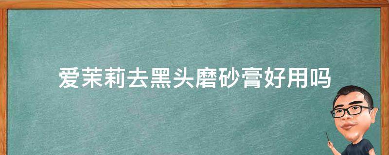 爱茉莉去黑头磨砂膏好用吗 爱茉莉去黑头磨砂膏好用吗知乎