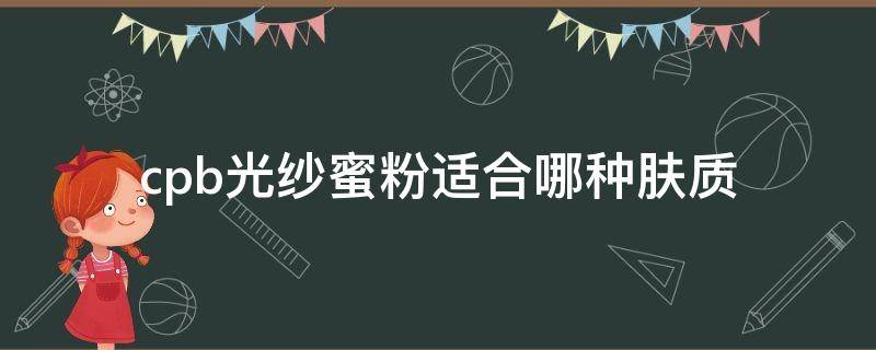 cpb光纱蜜粉适合哪种肤质 cpb光缎粉霜怎么样