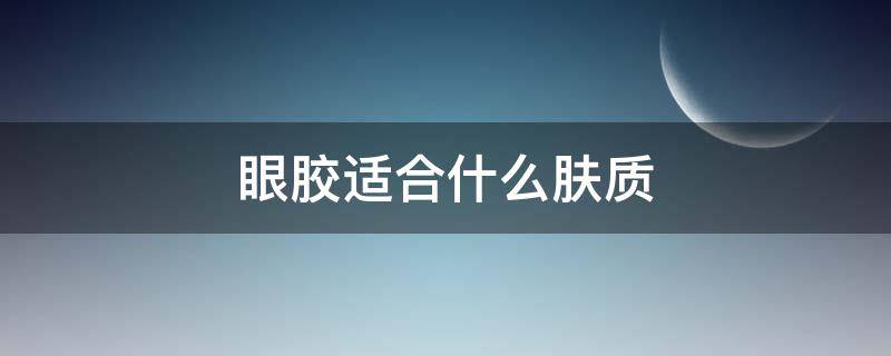 眼胶适合什么肤质（眼胶适合什么肤质使用）