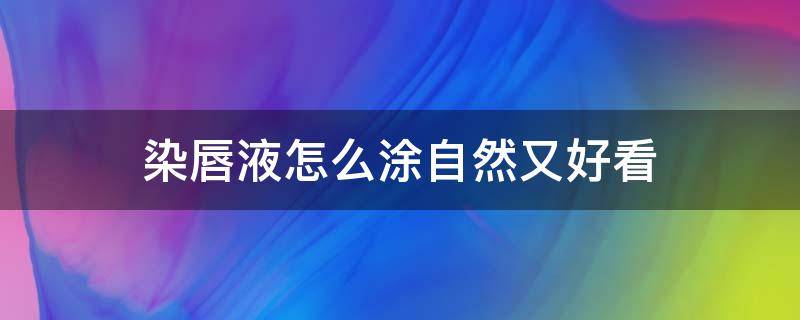 染唇液怎么涂自然又好看 染唇液的使用方法