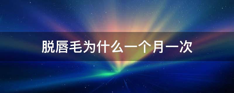 脱唇毛为什么一个月一次 脱唇毛一次后长出的比原来黑吗