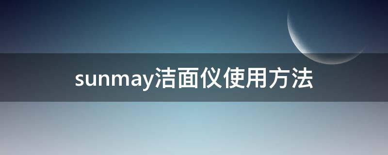 sunmay洁面仪使用方法（mary kay洁面仪）