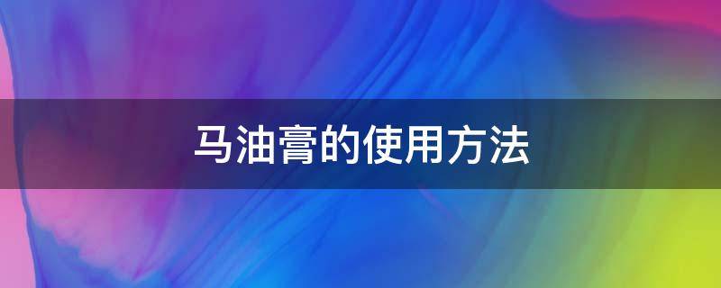 马油膏的使用方法 马油的功效和用法