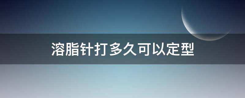 溶脂针打多久可以定型（溶脂针打多久可以定型头发）