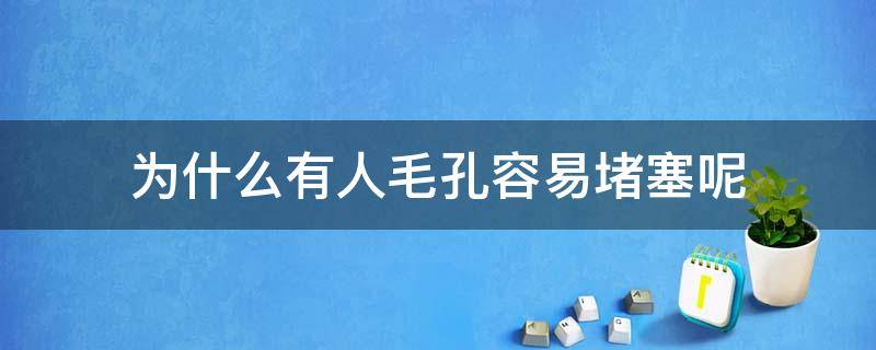 为什么有人毛孔容易堵塞呢 为什么有人毛孔粗大