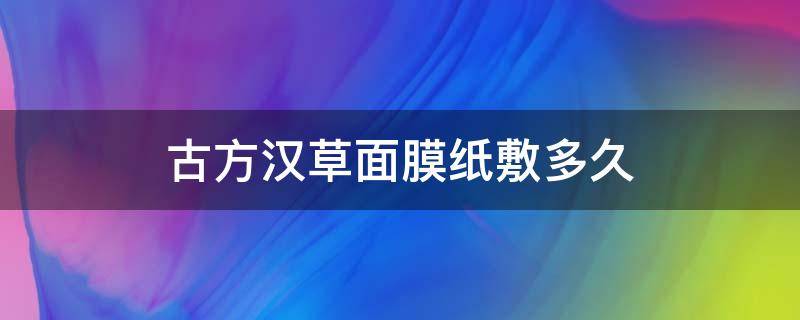 古方汉草面膜纸敷多久 古方汉草面膜纸敷多久有效果