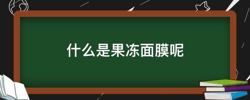 什么是果冻面膜呢 什么叫果冻面膜