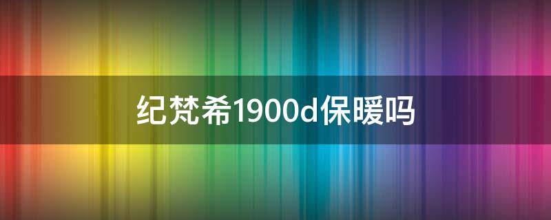 纪梵希1900d保暖吗（纪梵希1900d冬天穿可以吗）