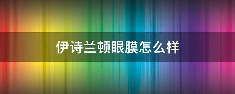 伊诗兰顿眼膜怎么样 伊诗兰顿眼贴膜怎么样