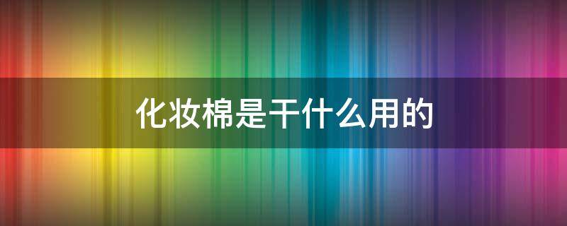 化妆棉是干什么用的（化妆棉是干什么用的?）