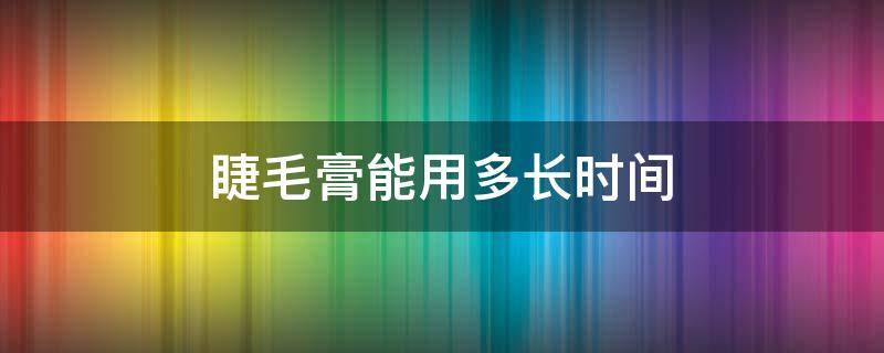 睫毛膏能用多长时间 睫毛膏用多长时间换