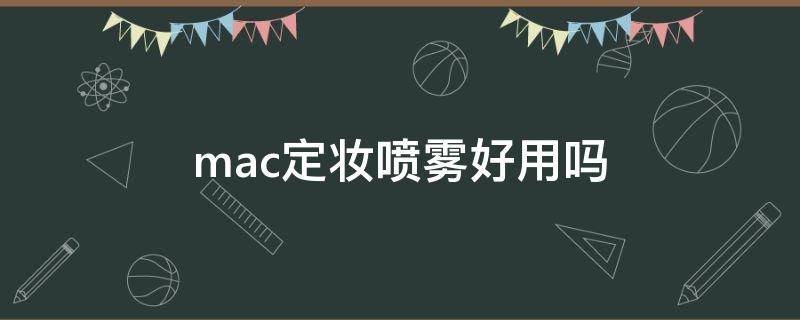 mac定妆喷雾好用吗 mac定妆喷雾好用吗女士