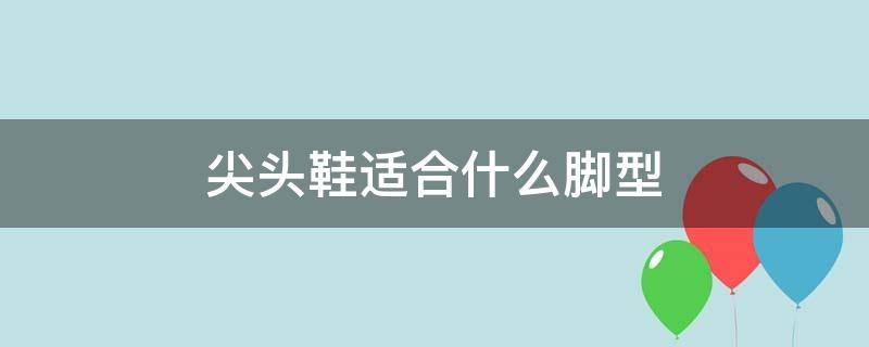 尖头鞋适合什么脚型 尖头鞋适合什么脚型男