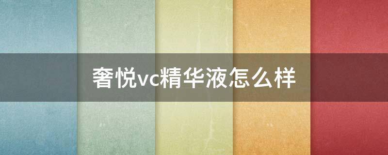 奢悦vc精华液怎么样 奢悦vc精华有副作用吗官方