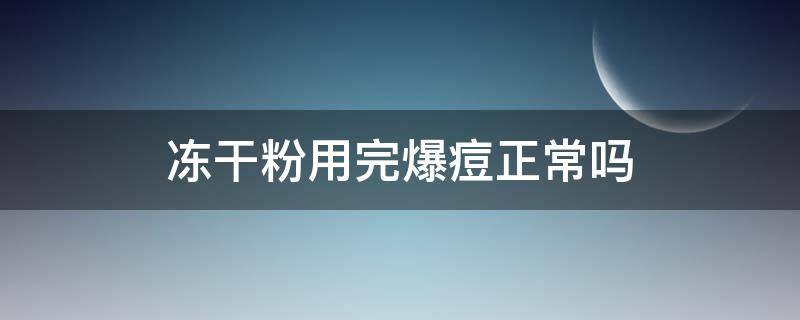 冻干粉用完爆痘正常吗（冻干粉用完爆痘正常吗怎么办）