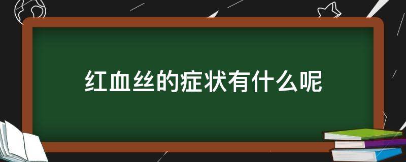 红血丝的症状有什么呢（红血丝症状有哪些）