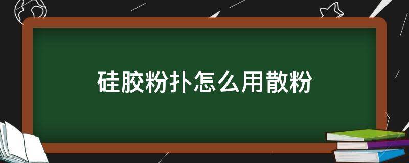 硅胶粉扑怎么用散粉（硅胶粉扑怎么用?）