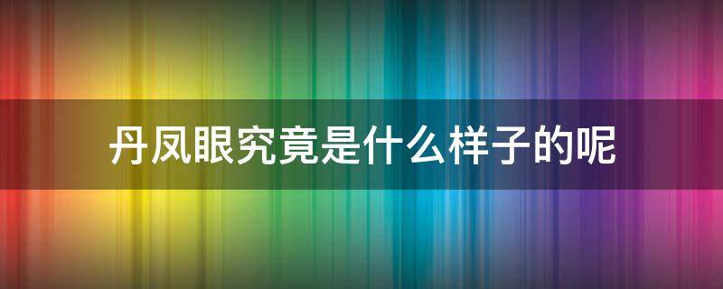 丹凤眼究竟是什么样子的呢 丹凤眼是什么样子的?