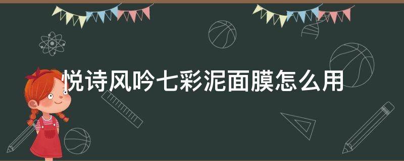 悦诗风吟七彩泥面膜怎么用（悦诗风吟泥膜怎么使用）