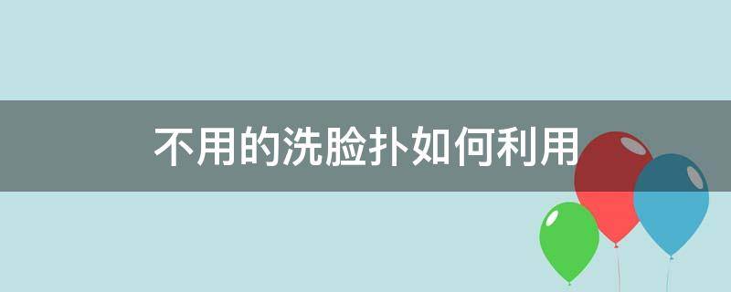 不用的洗脸扑如何利用（不用的洗脸扑如何利用消毒）