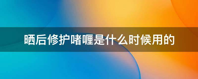 晒后修护啫喱是什么时候用的（晒后修护啫喱用完之后要洗掉吗）