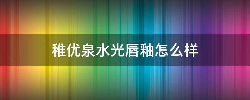 稚优泉水光唇釉怎么样 稚优泉水光唇釉怎么样好用吗