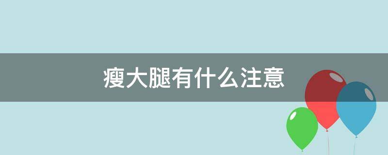 瘦大腿有什么注意（瘦大腿有什么注意事项）