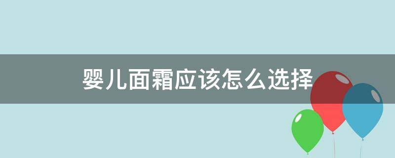 婴儿面霜应该怎么选择（婴儿面霜应该怎么选择呢）